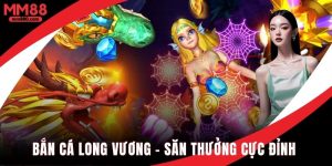 Bắn cá long Vương MM88 săn thưởng cực đã