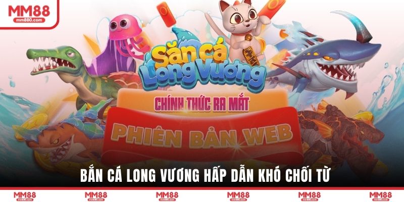 Bắn cá Long Vương hấp dẫn khó chối từ