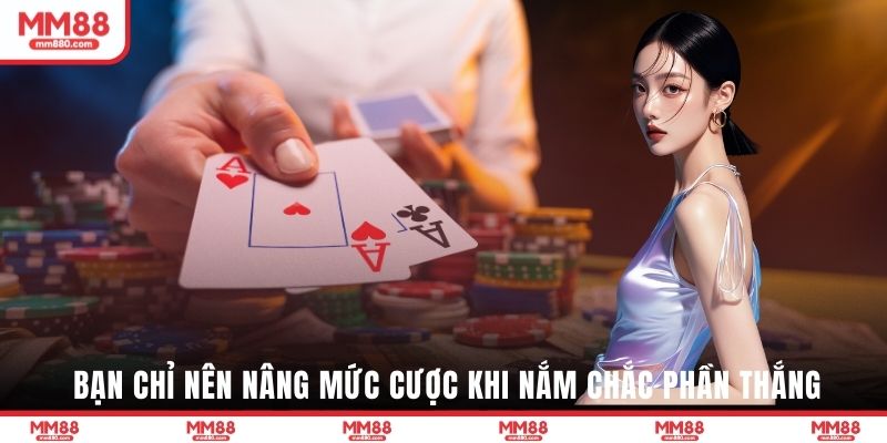 Bạn chỉ nên nâng mức cược khi nắm chắc phần thắng 