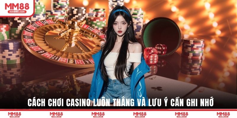Cách chơi casino luôn thắng và lưu ý cần ghi nhớ