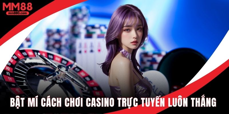 Cách chơi casino trực tuyến luôn thắng bạn đã biết chưa