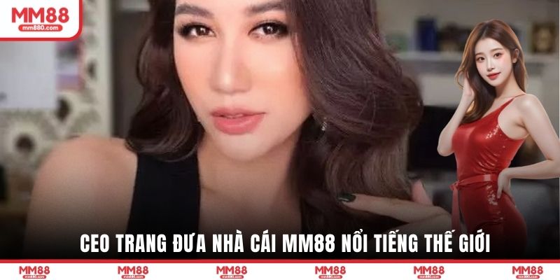 CEO Trang đưa nhà cái MM88 nổi tiếng thế giới