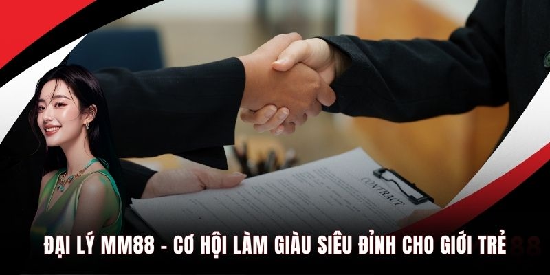 Đại lý MM88 cơ hội làm giàu siêu đỉnh cho giới trẻ