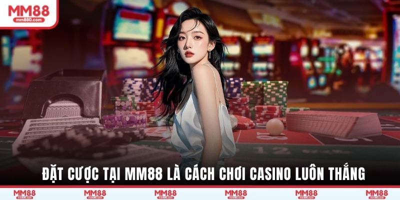 Đặt cược tại MM88 là cách chơi casino luôn thắng