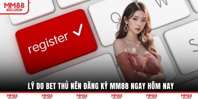 Lý do bet thủ nên đăng ký MM88 ngay hôm nay
