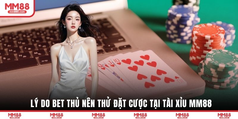 Lý do bet thủ nên thử đặt cược tại Tài Xỉu MM88