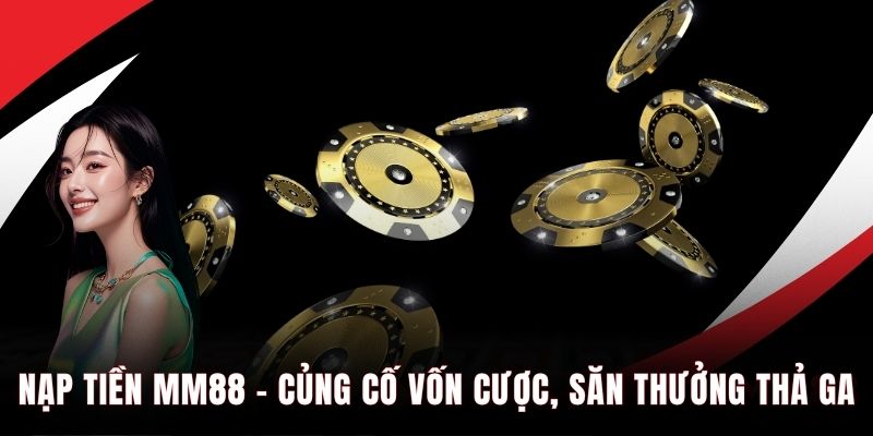 Nạp tiền MM88 cũng cố vốn cược săn thưởng thả ga