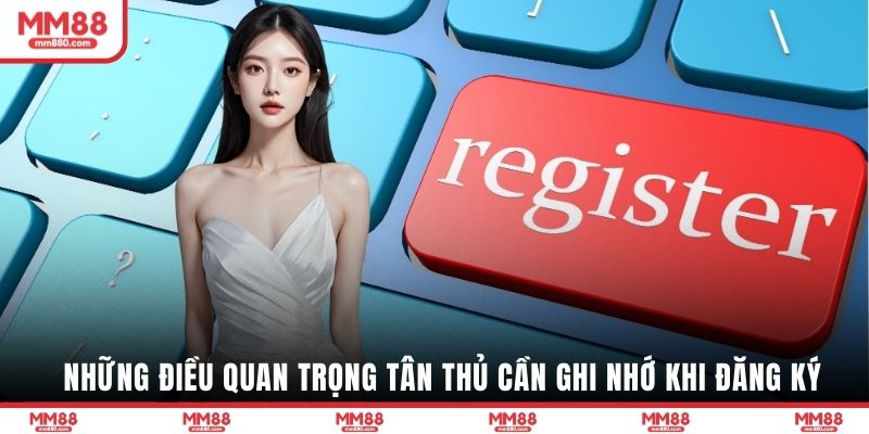 Những điều quan trọng tân thủ cần ghi nhớ khi đăng ký