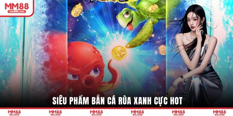 Siêu phẩm bắn cá rùa xanh cực hot 
