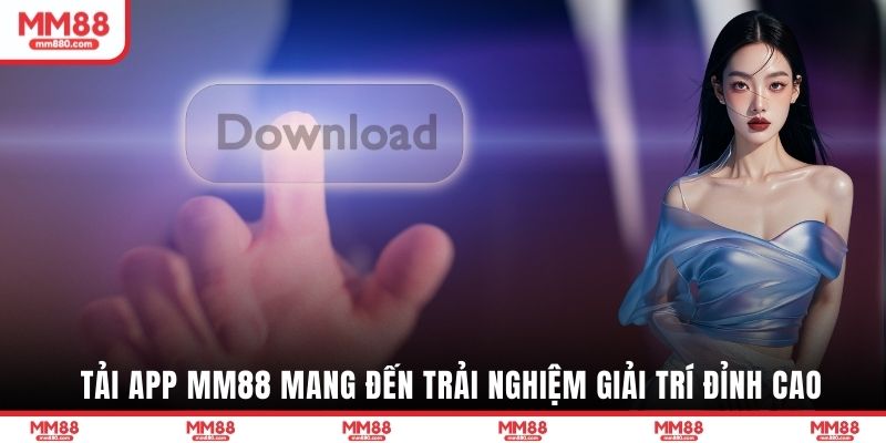 Tải app MM88 mang đến trải nghiệm giải trí đỉnh cao